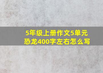 5年级上册作文5单元恐龙400字左右怎么写