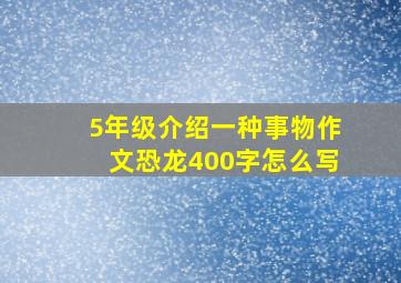 5年级介绍一种事物作文恐龙400字怎么写