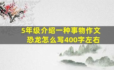 5年级介绍一种事物作文恐龙怎么写400字左右