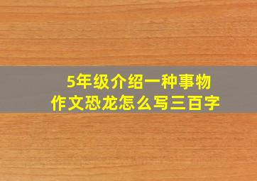 5年级介绍一种事物作文恐龙怎么写三百字