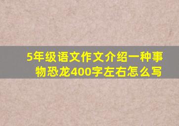 5年级语文作文介绍一种事物恐龙400字左右怎么写