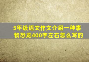 5年级语文作文介绍一种事物恐龙400字左右怎么写的