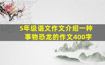 5年级语文作文介绍一种事物恐龙的作文400字