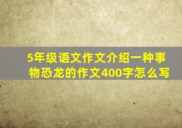 5年级语文作文介绍一种事物恐龙的作文400字怎么写