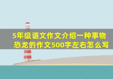 5年级语文作文介绍一种事物恐龙的作文500字左右怎么写