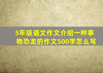 5年级语文作文介绍一种事物恐龙的作文500字怎么写