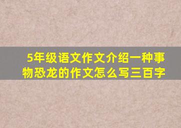 5年级语文作文介绍一种事物恐龙的作文怎么写三百字