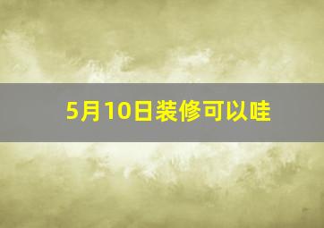 5月10日装修可以哇