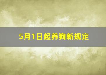 5月1日起养狗新规定