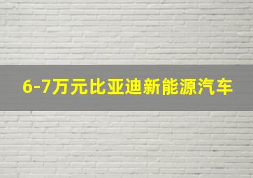 6-7万元比亚迪新能源汽车