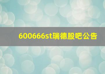 600666st瑞德股吧公告