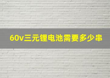 60v三元锂电池需要多少串