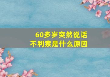 60多岁突然说话不利索是什么原因