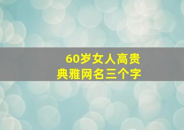 60岁女人高贵典雅网名三个字