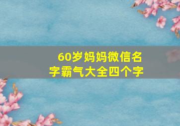 60岁妈妈微信名字霸气大全四个字