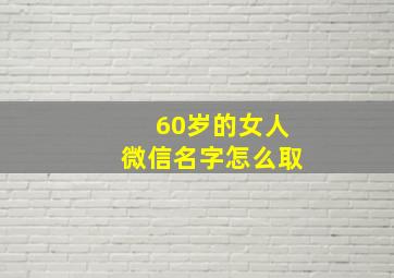 60岁的女人微信名字怎么取