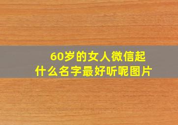 60岁的女人微信起什么名字最好听呢图片