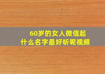 60岁的女人微信起什么名字最好听呢视频