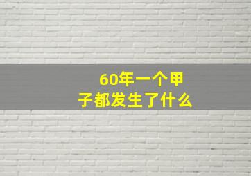 60年一个甲子都发生了什么