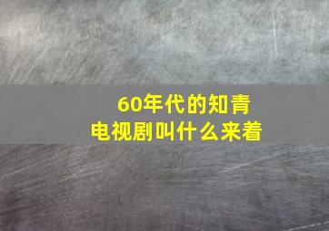 60年代的知青电视剧叫什么来着