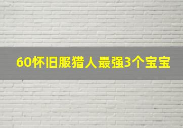 60怀旧服猎人最强3个宝宝