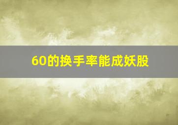 60的换手率能成妖股