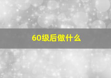 60级后做什么