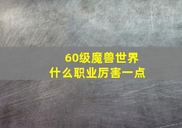 60级魔兽世界什么职业厉害一点