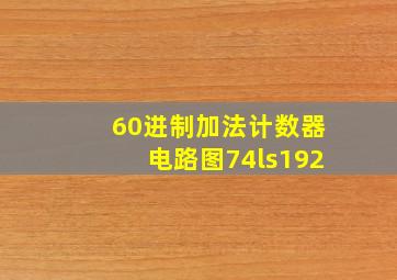 60进制加法计数器电路图74ls192