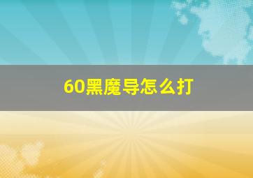 60黑魔导怎么打