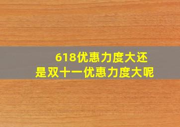 618优惠力度大还是双十一优惠力度大呢