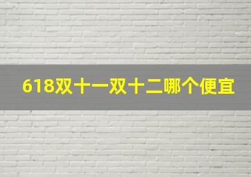 618双十一双十二哪个便宜