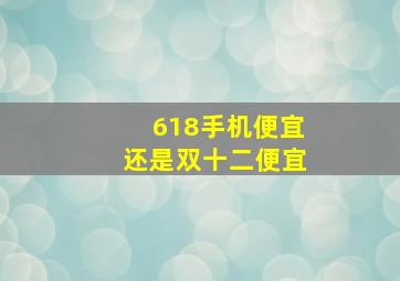 618手机便宜还是双十二便宜