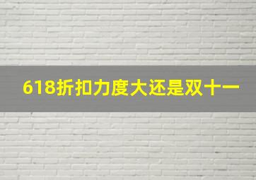 618折扣力度大还是双十一