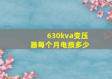 630kva变压器每个月电损多少