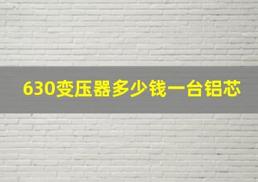 630变压器多少钱一台铝芯