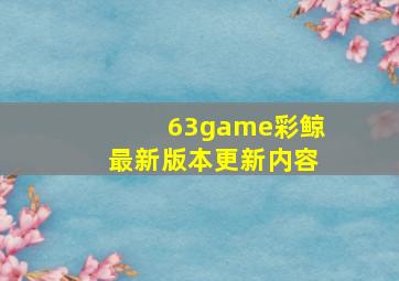 63game彩鲸最新版本更新内容