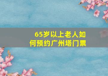 65岁以上老人如何预约广州塔门票