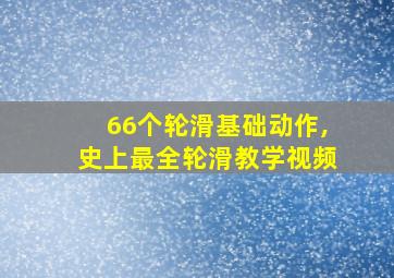 66个轮滑基础动作,史上最全轮滑教学视频