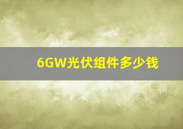 6GW光伏组件多少钱