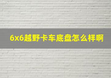 6x6越野卡车底盘怎么样啊