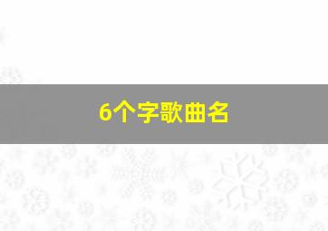 6个字歌曲名