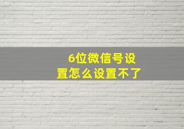 6位微信号设置怎么设置不了