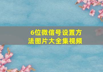 6位微信号设置方法图片大全集视频