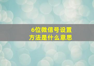 6位微信号设置方法是什么意思