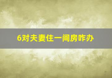 6对夫妻住一间房咋办