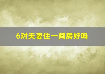 6对夫妻住一间房好吗