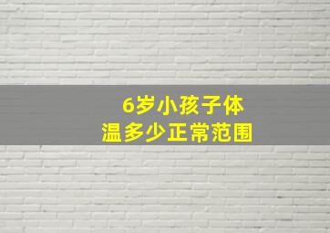 6岁小孩子体温多少正常范围