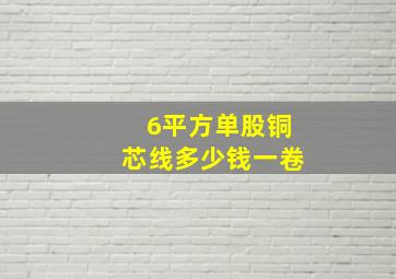 6平方单股铜芯线多少钱一卷