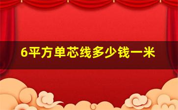 6平方单芯线多少钱一米